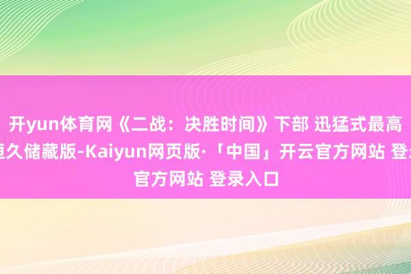 开yun体育网《二战：决胜时间》下部 迅猛式最高难度恒久储藏版-Kaiyun网页版·「中国」开云官方网站 登录入口