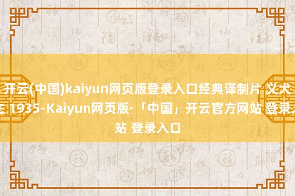 开云(中国)kaiyun网页版登录入口经典译制片 义犬救主 1935-Kaiyun网页版·「中国」开云官方网站 登录入口