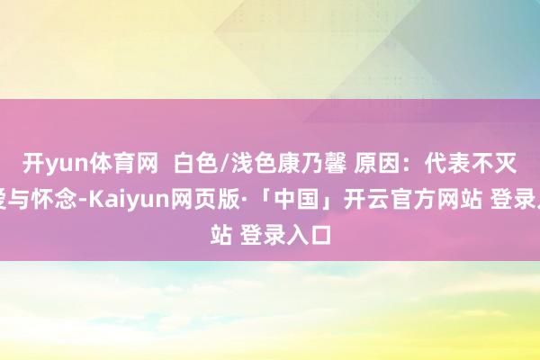 开yun体育网  白色/浅色康乃馨 原因:代表不灭的爱与怀念-Kaiyun网页版·「中国」开云官方网站 登录入口