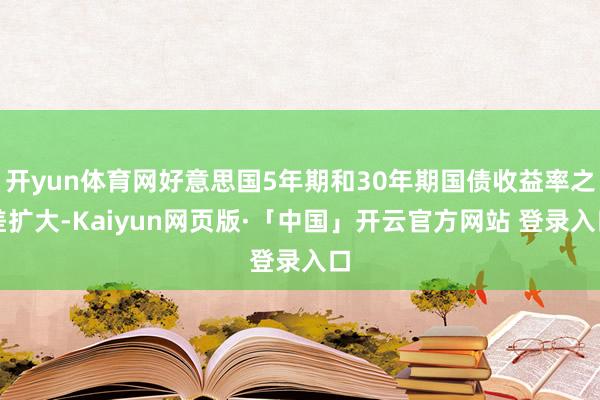 开yun体育网好意思国5年期和30年期国债收益率之差扩大-Kaiyun网页版·「中国」开云官方网站 登录入口