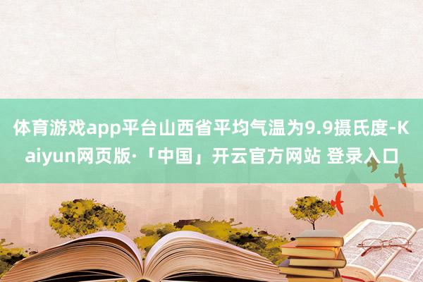 体育游戏app平台山西省平均气温为9.9摄氏度-Kaiyun网页版·「中国」开云官方网站 登录入口