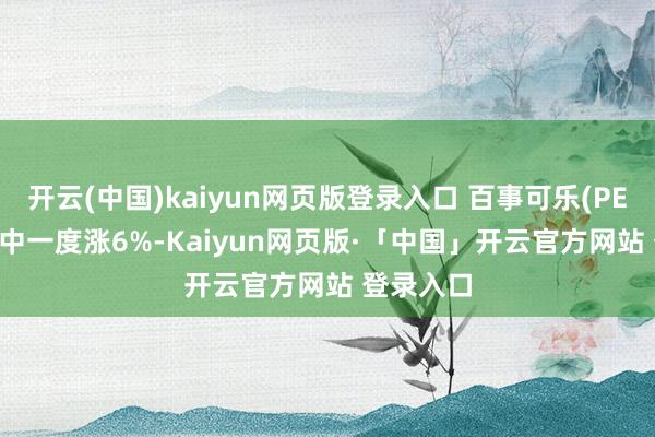 开云(中国)kaiyun网页版登录入口 百事可乐(PEP.US)盘中一度涨6%-Kaiyun网页版·「中国」开云官方网站 登录入口