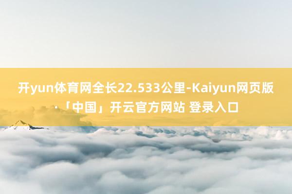 开yun体育网全长22.533公里-Kaiyun网页版·「中国」开云官方网站 登录入口