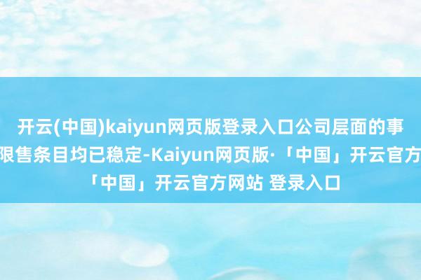 开云(中国)kaiyun网页版登录入口公司层面的事迹方针等澌灭限售条目均已稳定-Kaiyun网页版·「中国」开云官方网站 登录入口
