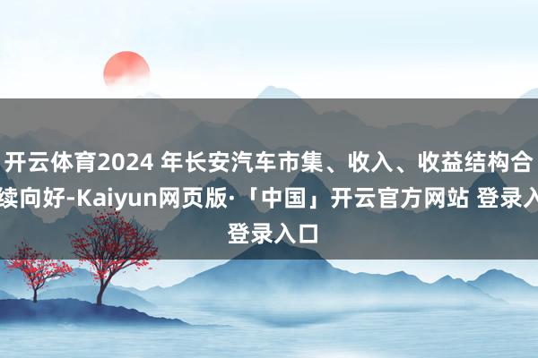 开云体育2024 年长安汽车市集、收入、收益结构合手续向好-Kaiyun网页版·「中国」开云官方网站 登录入口