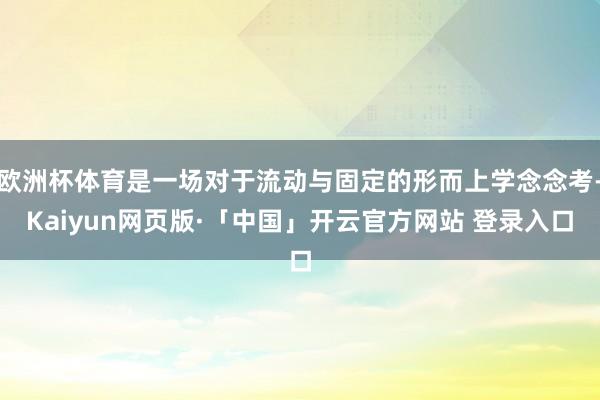 欧洲杯体育是一场对于流动与固定的形而上学念念考-Kaiyun网页版·「中国」开云官方网站 登录入口