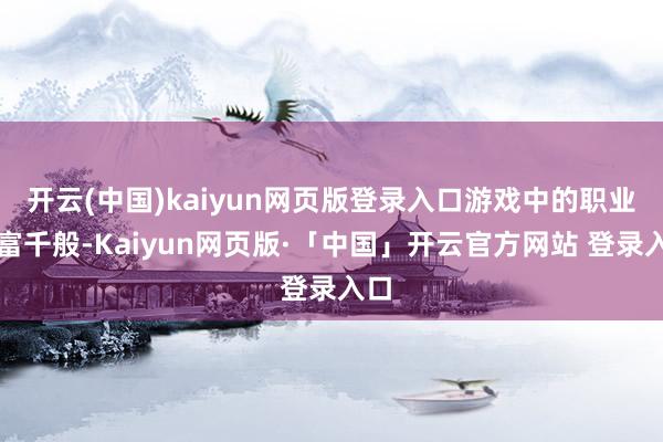开云(中国)kaiyun网页版登录入口游戏中的职业丰富千般-Kaiyun网页版·「中国」开云官方网站 登录入口