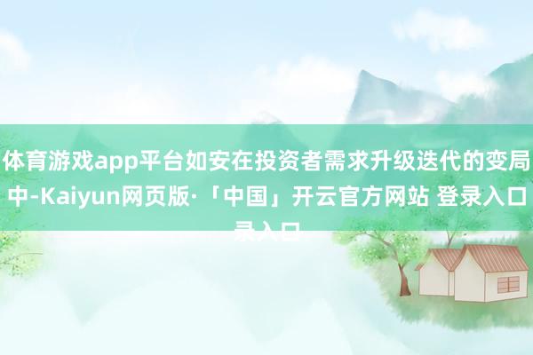 体育游戏app平台如安在投资者需求升级迭代的变局中-Kaiyun网页版·「中国」开云官方网站 登录入口