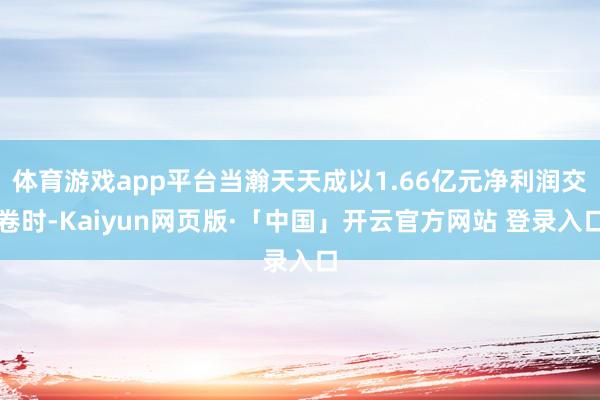 体育游戏app平台当瀚天天成以1.66亿元净利润交卷时-Kaiyun网页版·「中国」开云官方网站 登录入口