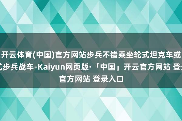 开云体育(中国)官方网站步兵不错乘坐轮式坦克车或履带式步兵战车-Kaiyun网页版·「中国」开云官方网站 登录入口