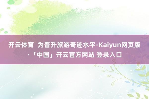 开云体育 为晋升旅游奇迹水平-Kaiyun网页版·「中国」开云官方网站 登录入口