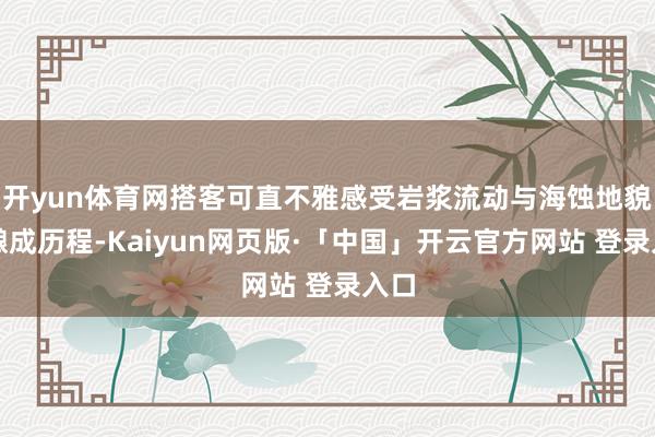 开yun体育网搭客可直不雅感受岩浆流动与海蚀地貌的酿成历程-Kaiyun网页版·「中国」开云官方网站 登录入口