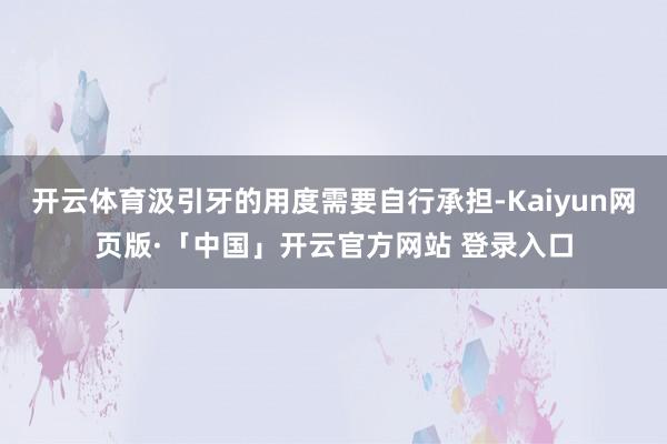 开云体育汲引牙的用度需要自行承担-Kaiyun网页版·「中国」开云官方网站 登录入口