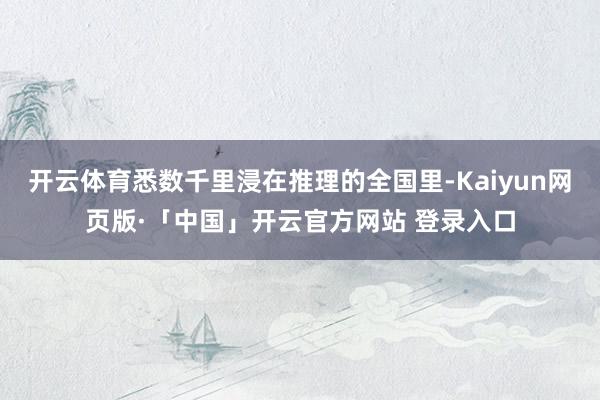 开云体育悉数千里浸在推理的全国里-Kaiyun网页版·「中国」开云官方网站 登录入口