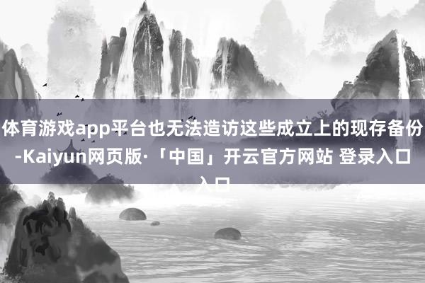 体育游戏app平台也无法造访这些成立上的现存备份-Kaiyun网页版·「中国」开云官方网站 登录入口