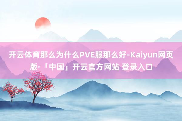开云体育那么为什么PVE服那么好-Kaiyun网页版·「中国」开云官方网站 登录入口