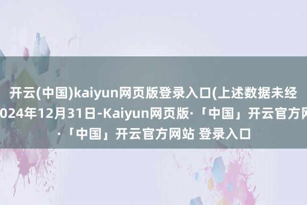 开云(中国)kaiyun网页版登录入口(上述数据未经审计）铁心2024年12月31日-Kaiyun网页版·「中国」开云官方网站 登录入口