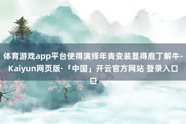 体育游戏app平台使得演绎年青变装显得庖丁解牛-Kaiyun网页版·「中国」开云官方网站 登录入口