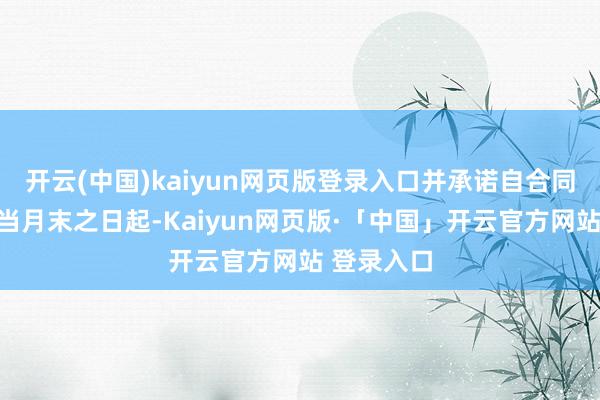 开云(中国)kaiyun网页版登录入口并承诺自合同见效后确当月末之日起-Kaiyun网页版·「中国」开云官方网站 登录入口