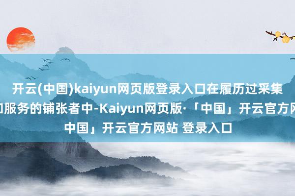 开云(中国)kaiyun网页版登录入口在履历过采集上购买商品和服务的铺张者中-Kaiyun网页版·「中国」开云官方网站 登录入口