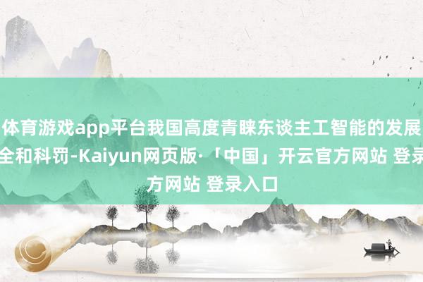 体育游戏app平台我国高度青睐东谈主工智能的发展、安全和科罚-Kaiyun网页版·「中国」开云官方网站 登录入口