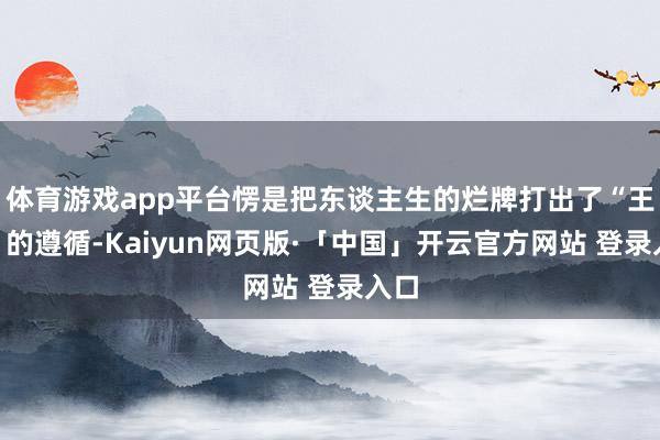 体育游戏app平台愣是把东谈主生的烂牌打出了“王炸”的遵循-Kaiyun网页版·「中国」开云官方网站 登录入口