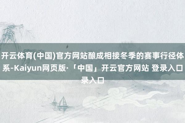开云体育(中国)官方网站酿成相接冬季的赛事行径体系-Kaiyun网页版·「中国」开云官方网站 登录入口