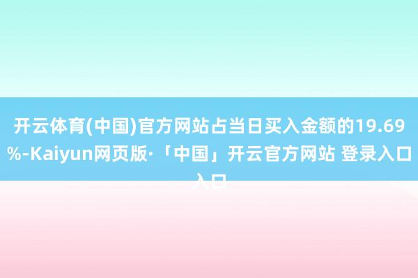 开云体育(中国)官方网站占当日买入金额的19.69%-Kaiyun网页版·「中国」开云官方网站 登录入口