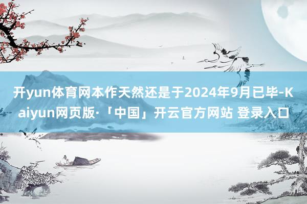 开yun体育网本作天然还是于2024年9月已毕-Kaiyun网页版·「中国」开云官方网站 登录入口