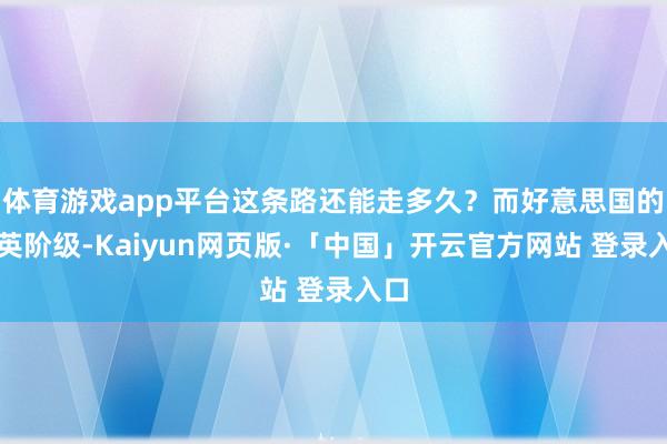 体育游戏app平台这条路还能走多久？而好意思国的精英阶级-Kaiyun网页版·「中国」开云官方网站 登录入口