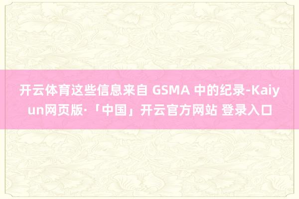 开云体育这些信息来自 GSMA 中的纪录-Kaiyun网页版·「中国」开云官方网站 登录入口