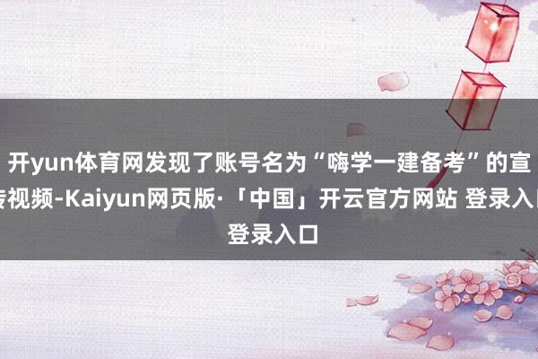开yun体育网发现了账号名为“嗨学一建备考”的宣传视频-Kaiyun网页版·「中国」开云官方网站 登录入口