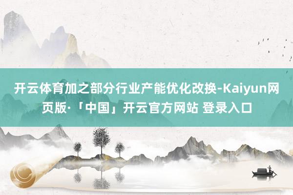 开云体育加之部分行业产能优化改换-Kaiyun网页版·「中国」开云官方网站 登录入口