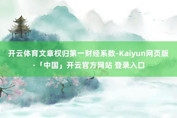 开云体育文章权归第一财经系数-Kaiyun网页版·「中国」开云官方网站 登录入口