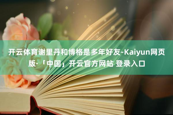 开云体育谢里丹和博格是多年好友-Kaiyun网页版·「中国」开云官方网站 登录入口