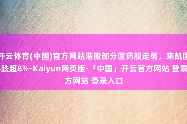 开云体育(中国)官方网站港股部分医药股走弱，来凯医药-B跌超8%-Kaiyun网页版·「中国」开云官方网站 登录入口