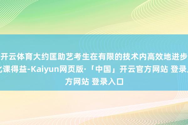 开云体育大约匡助艺考生在有限的技术内高效地进步文化课得益-Kaiyun网页版·「中国」开云官方网站 登录入口