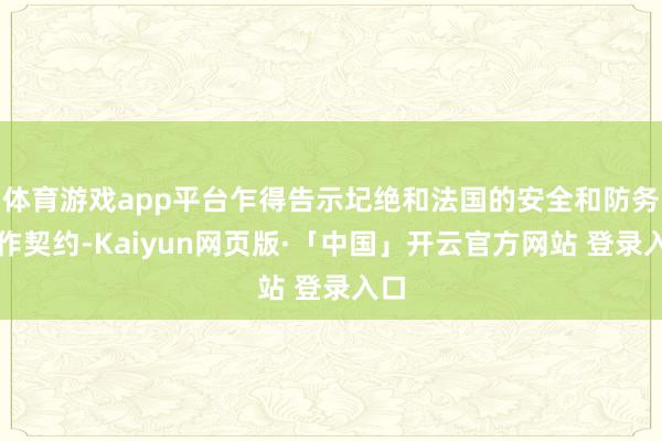 体育游戏app平台乍得告示圮绝和法国的安全和防务合作契约-Kaiyun网页版·「中国」开云官方网站 登录入口