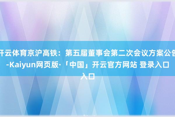 开云体育京沪高铁：第五届董事会第二次会议方案公告-Kaiyun网页版·「中国」开云官方网站 登录入口