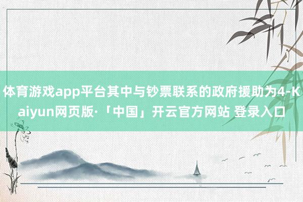 体育游戏app平台其中与钞票联系的政府援助为4-Kaiyun网页版·「中国」开云官方网站 登录入口