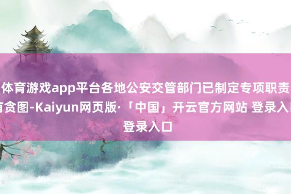 体育游戏app平台各地公安交管部门已制定专项职责有贪图-Kaiyun网页版·「中国」开云官方网站 登录入口