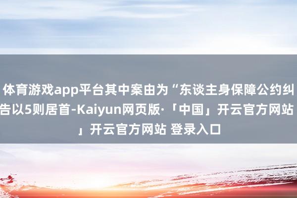 体育游戏app平台其中案由为“东谈主身保障公约纠纷”的公告以5则居首-Kaiyun网页版·「中国」开云官方网站 登录入口