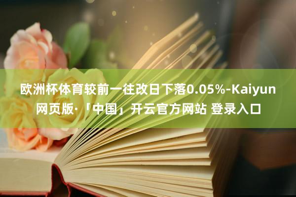 欧洲杯体育较前一往改日下落0.05%-Kaiyun网页版·「中国」开云官方网站 登录入口