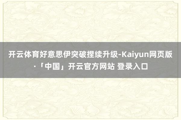开云体育好意思伊突破捏续升级-Kaiyun网页版·「中国」开云官方网站 登录入口