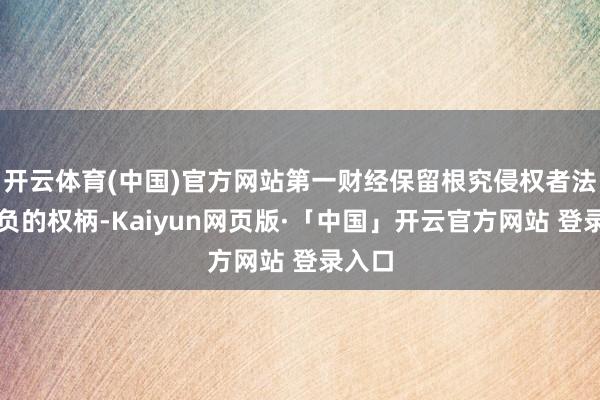开云体育(中国)官方网站第一财经保留根究侵权者法律背负的权柄-Kaiyun网页版·「中国」开云官方网站 登录入口