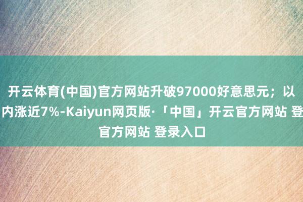 开云体育(中国)官方网站升破97000好意思元；以太坊日内涨近7%-Kaiyun网页版·「中国」开云官方网站 登录入口