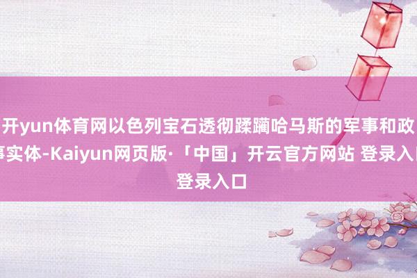 开yun体育网以色列宝石透彻蹂躏哈马斯的军事和政事实体-Kaiyun网页版·「中国」开云官方网站 登录入口