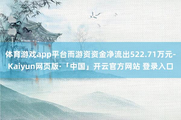 体育游戏app平台而游资资金净流出522.71万元-Kaiyun网页版·「中国」开云官方网站 登录入口