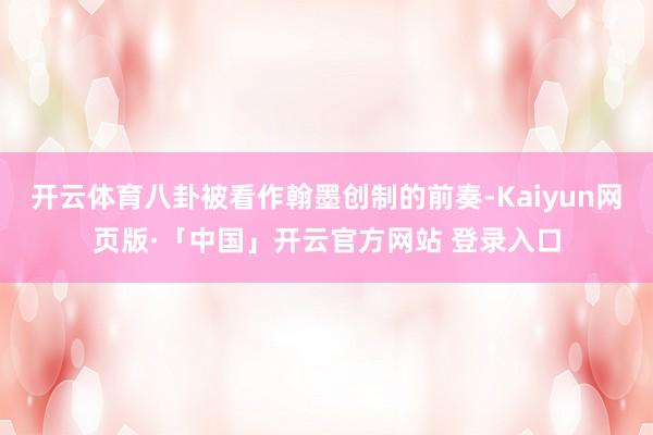 开云体育八卦被看作翰墨创制的前奏-Kaiyun网页版·「中国」开云官方网站 登录入口
