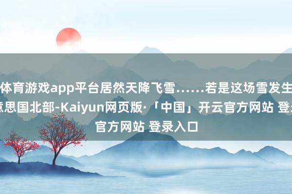 体育游戏app平台居然天降飞雪……若是这场雪发生在好意思国北部-Kaiyun网页版·「中国」开云官方网站 登录入口